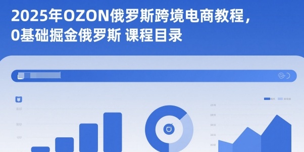 2025年OZON俄罗斯跨境电商教程，0基础掘金俄罗斯 - 副业心选-副业心选