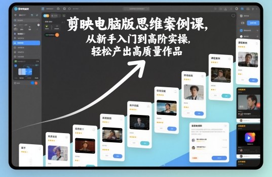 剪映电脑版思维案例课，从新手入门到高阶实操，轻松产出高质量作品-副业心选