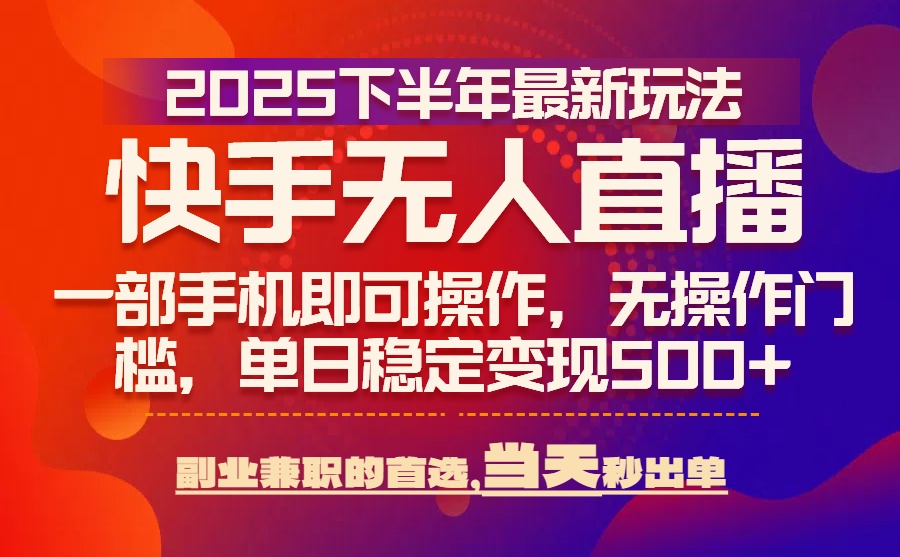 25年快手无人直播最新玩法，当天可出单，一部手机即可操作 - 副业心选-副业心选