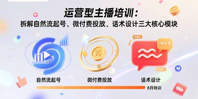 运营型主播培训：拆解自然流起号、微付费投放、话术设计三大核心模块-8月-副业心选