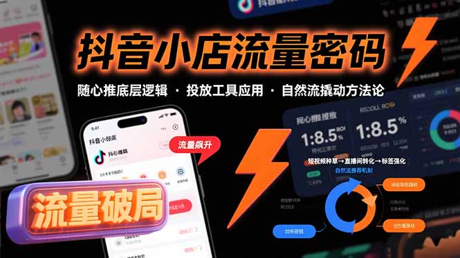 抖音小店流量密码，随心推底层逻辑，投放工具应用，自然流撬动核心方法论-副业心选