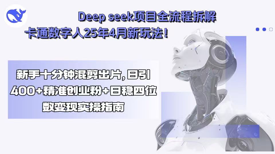 Deep seek项目全流程拆解+卡通数字人25年4月新玩法！新手十分钟混剪出…-副业心选