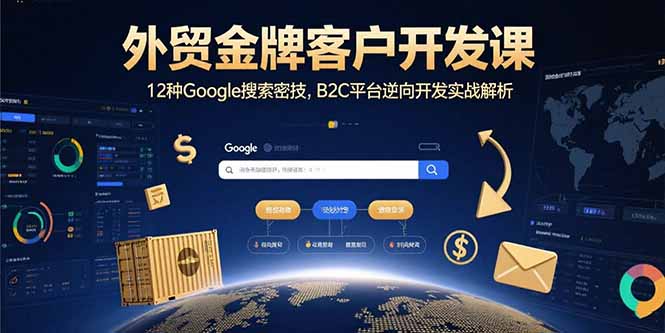外贸金牌客户开发课，12种Google搜索密技，B2C平台逆向开发实战解析 - 副业心选-副业心选