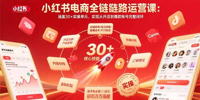 小红书电商全链路运营课：涵盖30+实操单元，实现从开店到爆款账号完整闭环-副业心选