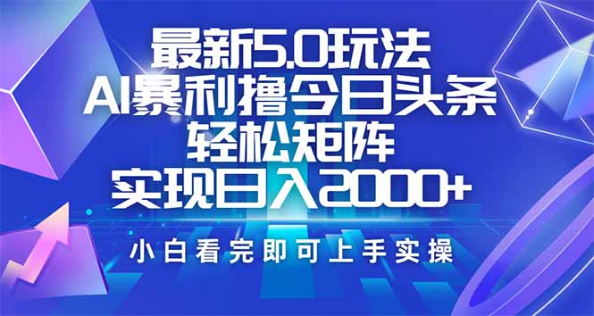 今日头条最新5.0玩法，思路简单，复制粘贴，轻松实现矩阵日入2000+-副业心选