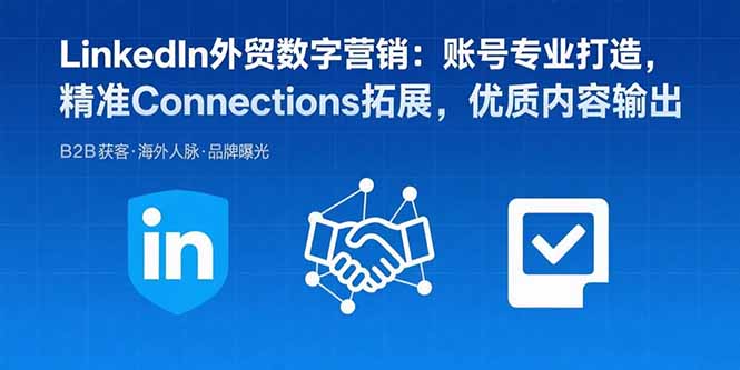 LinkedIn外贸数字营销：账号专业打造，精准Connections拓展，优质内容输出-副业心选