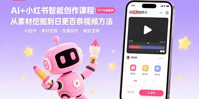 AI+小红书智能创作课程：19个实操案例 从素材挖掘到日更百条视频方法 - 副业心选-副业心选