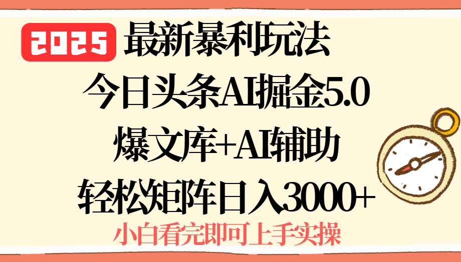 2025年今日头条最新暴利玩法5.0，一键生成爆款，轻松实现矩阵日入3000+-副业心选