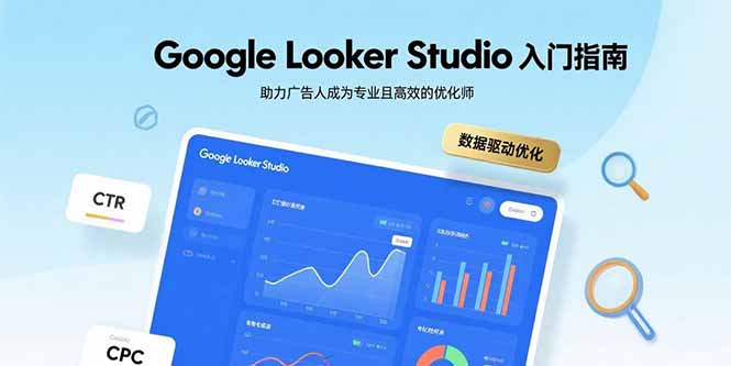 Google Looker Studio入门指南，助力广告人成为专业且高效的优化师-副业心选