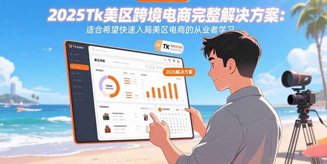 2025Tk美区跨境电商完整解决方案：适合希望快速入局美区电商的从业者学习 - 副业心选-副业心选