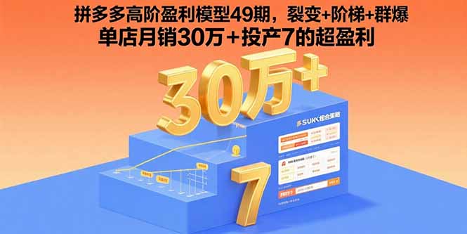 拼多多高阶盈利模型49期，裂变+阶梯+群爆  单店月销30万+投产7的超盈利-副业心选