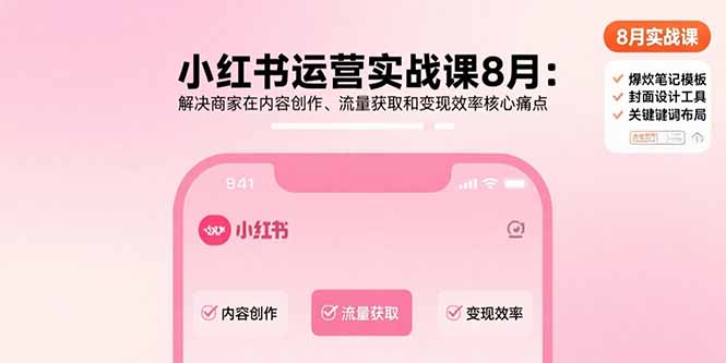 小红书运营实战课8月：解决商家在内容创作、流量获取和变现效率核心痛点-副业心选