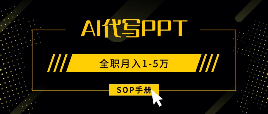 AI代写之高效制作PPT，永不失业副业兼职，全职月入1-5万【SOP手册】-副业心选