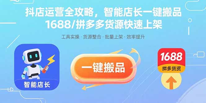 抖店运营全攻略，智能店长一键搬品，1688/拼多多货源快速上架 - 副业心选-副业心选