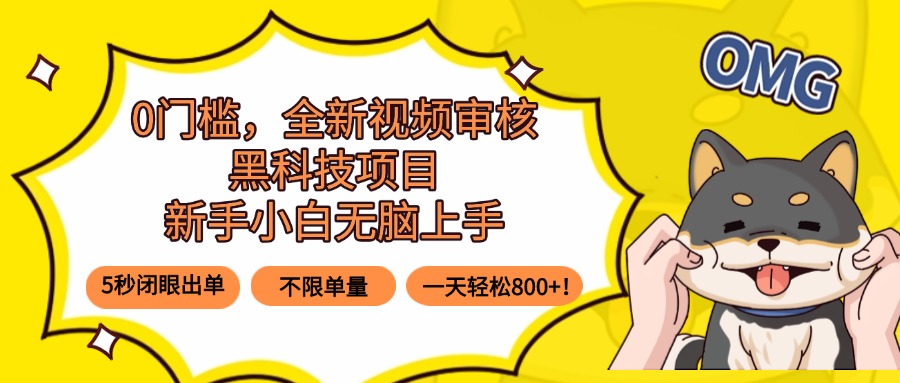 0门槛，全新视频审核黑科技项目，新手小白无脑上手5秒闭眼出单，不限单…-副业心选
