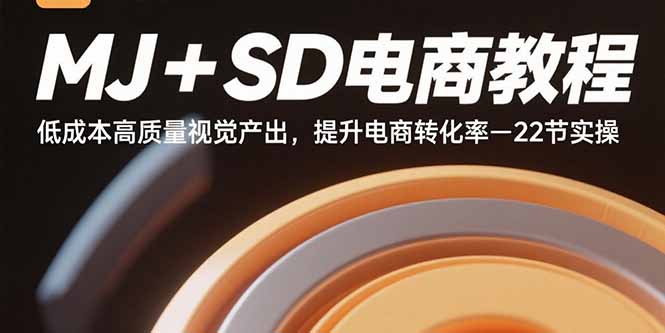 MJ+SD电商教程：低成本高质量视觉产出，提升电商转化率-22节实操-副业心选