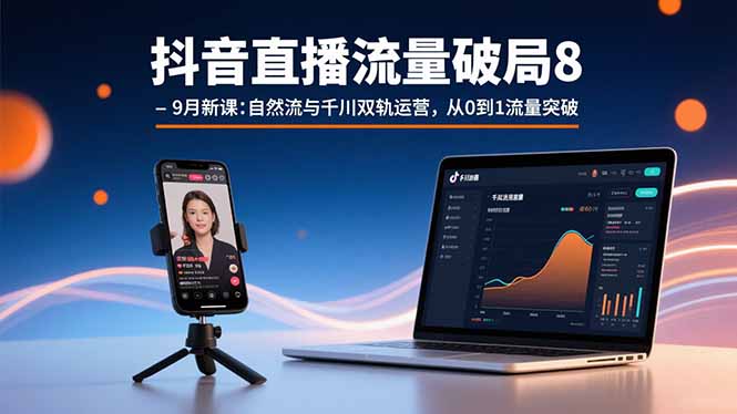 抖音直播流量破局8-9月新课：自然流与千川双轨运营，从0到1流量突破 - 副业心选-副业心选