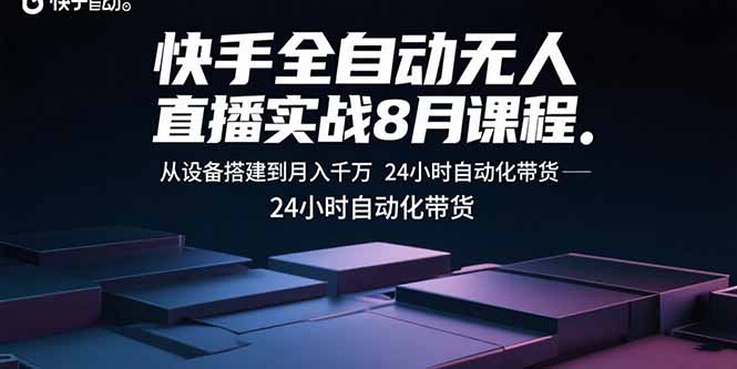 快手全自动无人直播实战8月课程：从设备搭建到月入千万 24小时自动化带货-副业心选