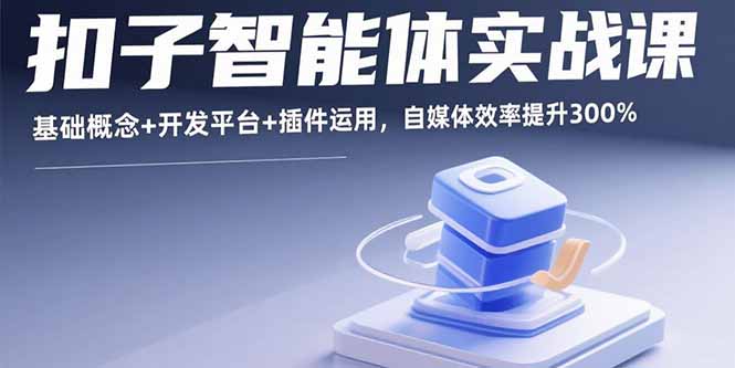 扣子智能体实战课,基础概念+开发平台+插件运用,自媒体效率提升300% - 副业心选-副业心选