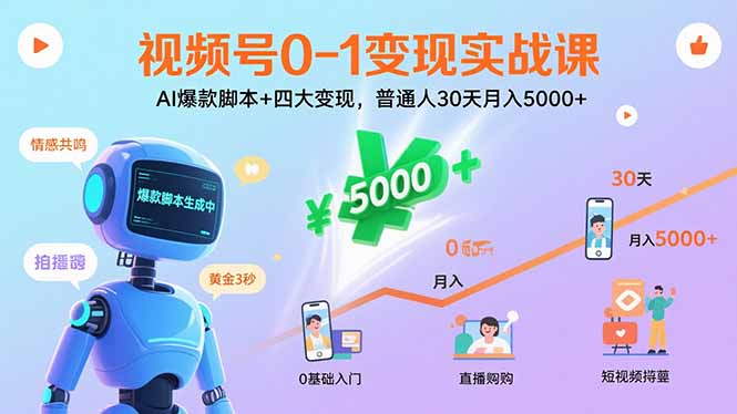 视频号0-1变现实战课：AI爆款脚本+四大变现，普通人30天月入5000+-副业心选