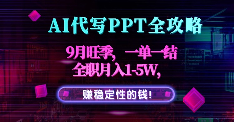 AI代写PPT全攻略，9月旺季，一单一结，全职月入1-5W，赚稳定性的钱！ - 副业心选-副业心选