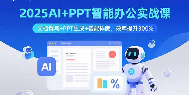 2025AI+PPT智能办公实战课：文档撰写+PPT生成+智能排版，效率提升300%-副业心选