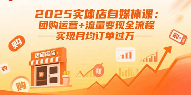 2025实体店自媒体课：团购运营+流量变现全流程，实现月均订单过万-副业心选