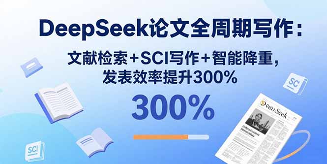DeepSeek论文全周期写作：文献检索+SCI写作+智能降重，发表效率提升300%-副业心选
