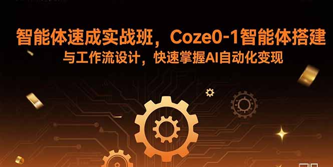 智能体速成实战班，Coze0-1智能体搭建与工作流设计，快速掌握AI自动化变现 - 副业心选-副业心选