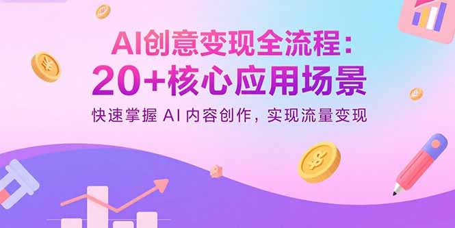 AI创意变现全流程：20+核心应用场景，快速掌握AI内容创作，实现流量变现 - 副业心选-副业心选