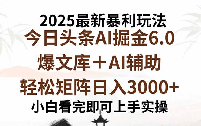 2025年今日头条最新暴利玩法6.0，一键生成爆款，轻松实现矩阵日入3000+-副业心选