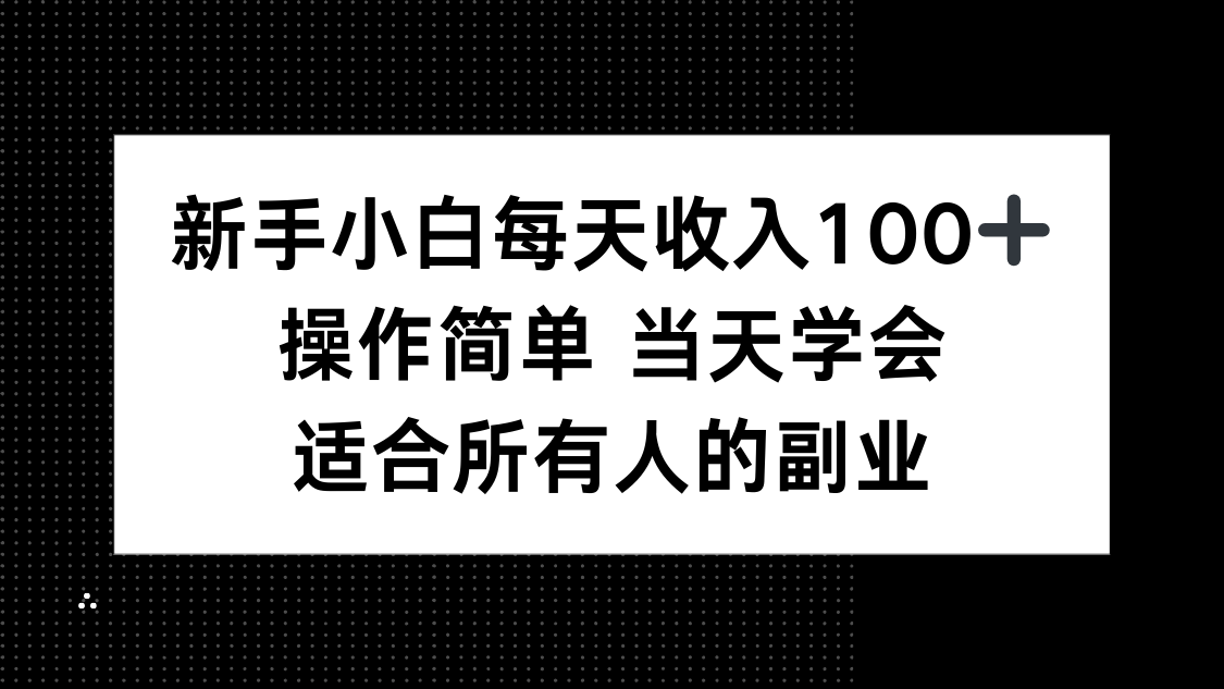 新手小白每天收入100+，操作简单 当天学会 ，适合所有人的副业-副业心选