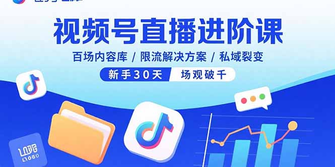 视频号直播进阶课，百场内容库/限流解决方案/私域裂变，新手30天场观破千-副业心选