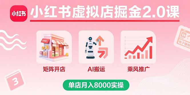 小红书虚拟店掘金2.0课，矩阵开店+AI搬运+乘风推广，单店月入8000实操-副业心选