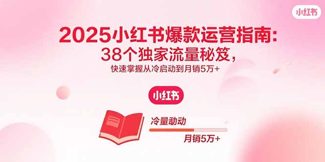 2025小红书爆款运营指南：38个独家流量秘笈，快速掌握从冷启动到月销5万+ - 副业心选-副业心选