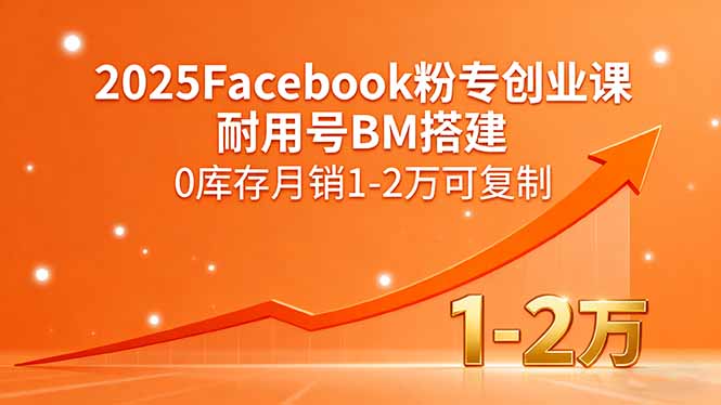 2025Facebook粉专创业课，耐用号BM搭建，0库存月销1-2万可复制-副业心选