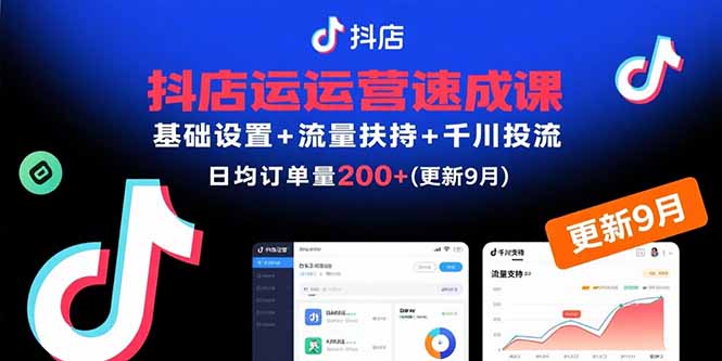 抖店运营速成课，基础设置+流量扶持+千川投流，30天日均订单200+(更新9月-副业心选