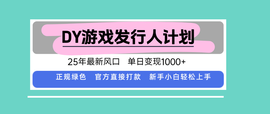 DY游戏发行人计划，25年最新风口，单日变现1000+-副业心选