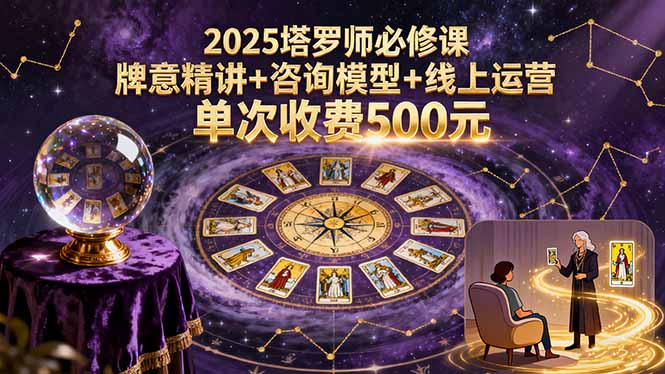 2025塔罗师必修课，牌意精讲+咨询模型+线上运营，单次收费500元-副业心选