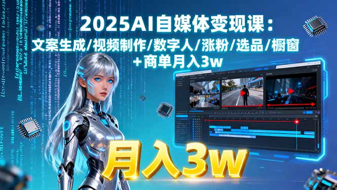 2025AI自媒体变现课:文案生成/视频制作/数字人/涨粉/选品/橱窗+商单月入3w - 副业心选-副业心选