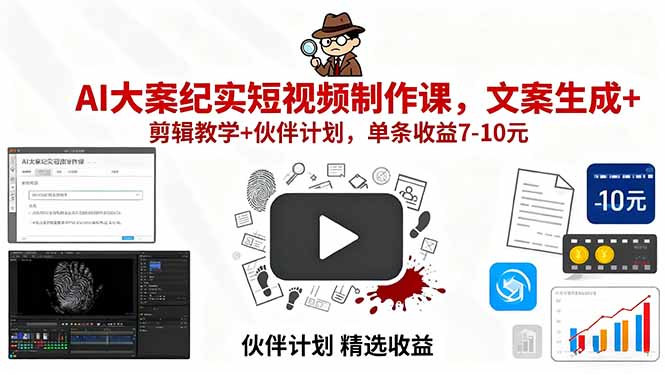 AI大案纪实短视频制作课，文案生成+剪辑教学+伙伴计划，单条收益7-10元-副业心选