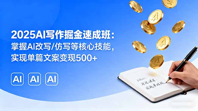 2025AI写作掘金速成班：掌握AI改写/仿写等核心技能，实现单篇文案变现500+-副业心选