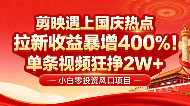 国庆流量风口！剪映小白吃红利：0基础几分钟一条，拉新收益暴涨400%，…-副业心选