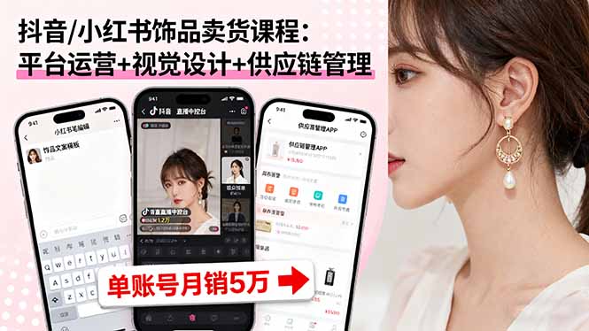 抖音/小红书饰品卖货课程：平台运营+视觉设计+供应链管理，单账号月销5万 - 副业心选-副业心选