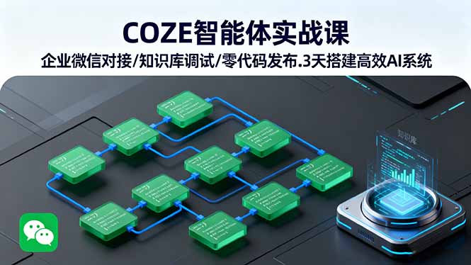 COZE智能体实战课 企业微信对接/知识库调试/零代码发布.3天搭建高效AI系统 - 副业心选-副业心选