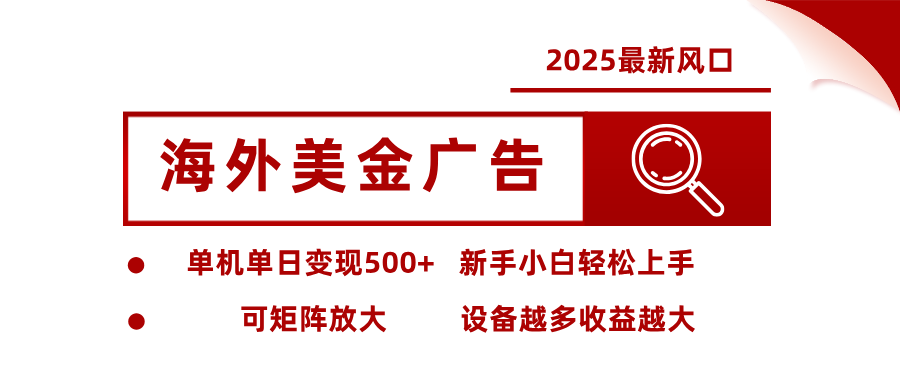 2025最新风口 海外美金广告 单机单日变现500+ 可矩阵放大 设备越多收…-副业心选
