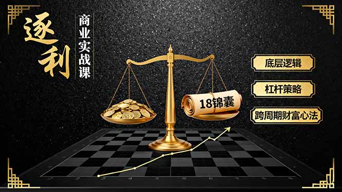 《逐 利》商业实战课，底层逻辑、杠杆策略、18锦囊，跨周期财富心法-副业心选