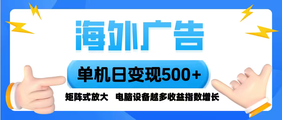 海外广告 单机单日变现500+ 脚本全自动操作，设备越多，收益翻倍，小白…-副业心选