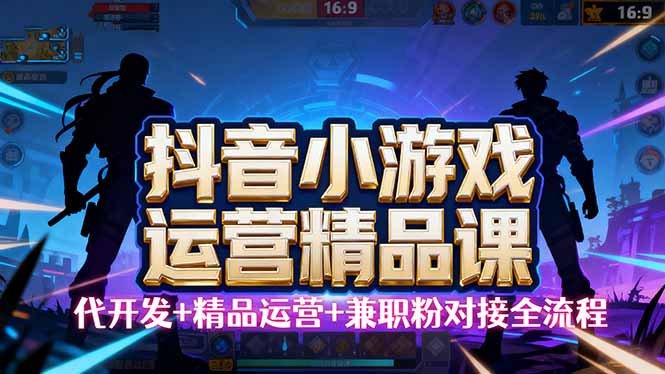 【抖音小游戏精品运营课】小白也可以操作，从0开始学小游戏运营，操作…-副业心选