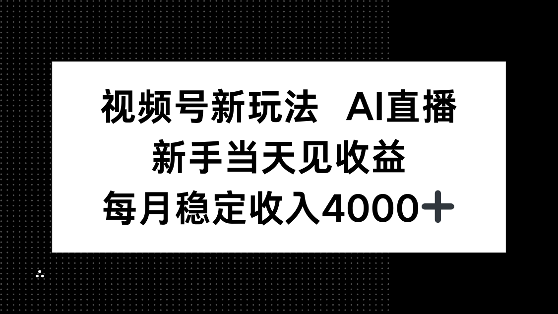 视频号新玩法AI直播，新手小白当天见收益，月入4000+-副业心选